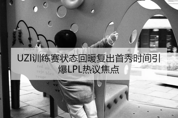UZI训练赛状态回暖复出首秀时间引爆LPL热议焦点