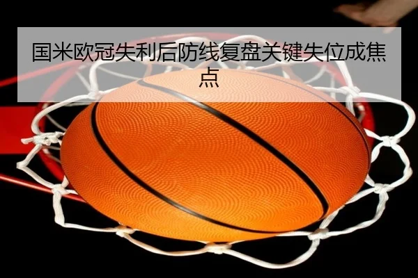 国米欧冠失利后防线复盘关键失位成焦点